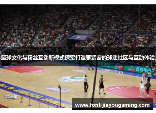 篮球文化与粉丝互动新模式探索打造更紧密的球迷社区与互动体验