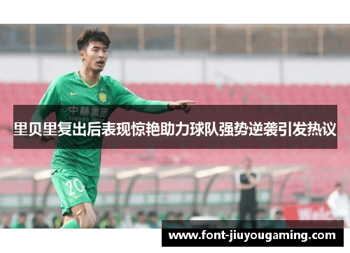 里贝里复出后表现惊艳助力球队强势逆袭引发热议