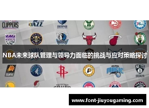 NBA未来球队管理与领导力面临的挑战与应对策略探讨