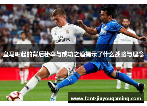 皇马崛起的背后秘辛与成功之道揭示了什么战略与理念