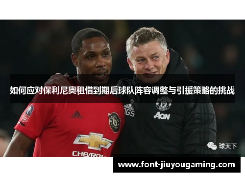 如何应对保利尼奥租借到期后球队阵容调整与引援策略的挑战