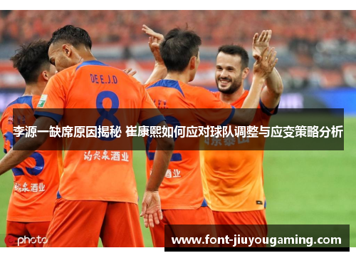 李源一缺席原因揭秘 崔康熙如何应对球队调整与应变策略分析