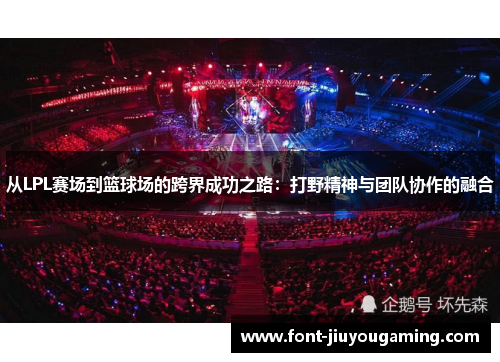 从LPL赛场到篮球场的跨界成功之路：打野精神与团队协作的融合