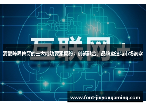 清爱跨界传奇的三大成功要素揭秘：创新融合、品牌塑造与市场洞察