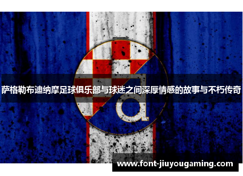 萨格勒布迪纳摩足球俱乐部与球迷之间深厚情感的故事与不朽传奇