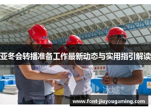 亚冬会转播准备工作最新动态与实用指引解读
