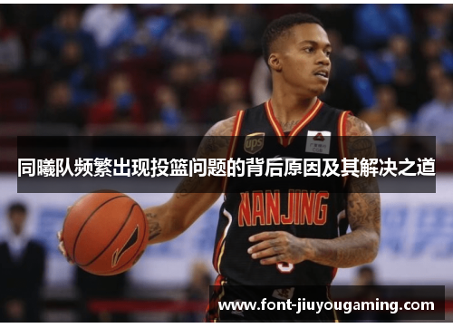 同曦队频繁出现投篮问题的背后原因及其解决之道