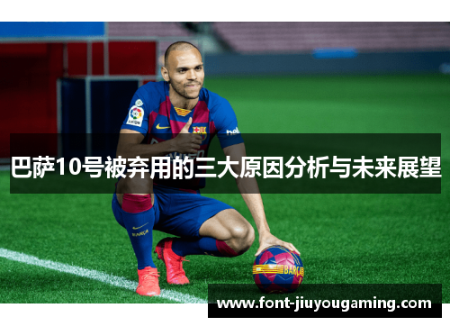 巴萨10号被弃用的三大原因分析与未来展望