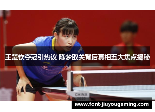 王楚钦夺冠引热议 陈梦取关背后真相五大焦点揭秘