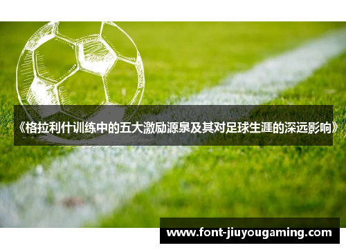 《格拉利什训练中的五大激励源泉及其对足球生涯的深远影响》