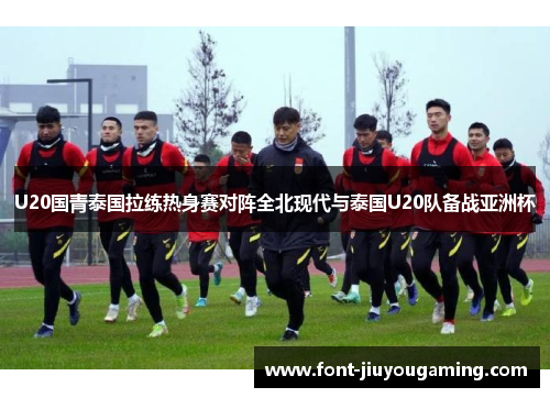 U20国青泰国拉练热身赛对阵全北现代与泰国U20队备战亚洲杯