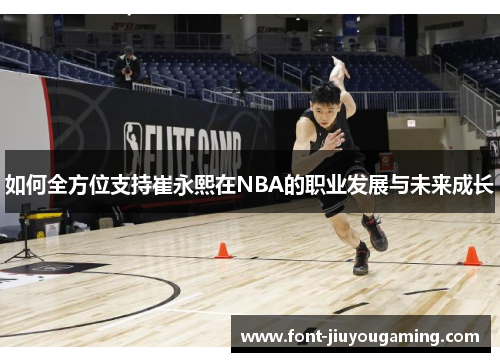 如何全方位支持崔永熙在NBA的职业发展与未来成长