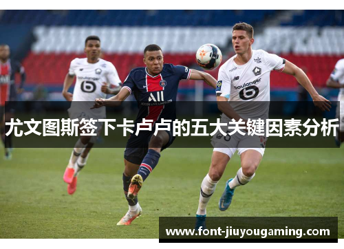 尤文图斯签下卡卢卢的五大关键因素分析