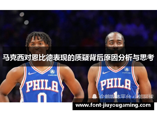 马克西对恩比德表现的质疑背后原因分析与思考