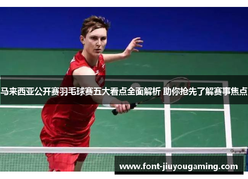 马来西亚公开赛羽毛球赛五大看点全面解析 助你抢先了解赛事焦点