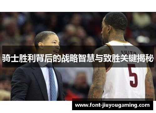 骑士胜利背后的战略智慧与致胜关键揭秘