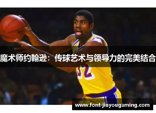 魔术师约翰逊：传球艺术与领导力的完美结合