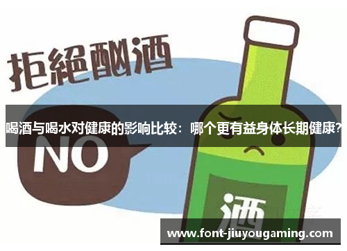 喝酒与喝水对健康的影响比较：哪个更有益身体长期健康？