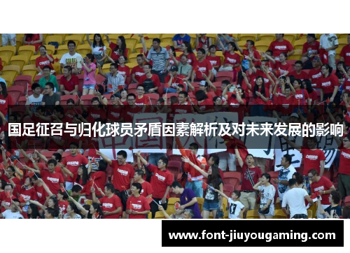 国足征召与归化球员矛盾因素解析及对未来发展的影响