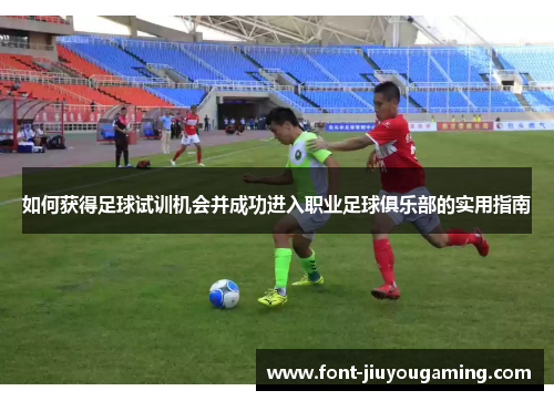 如何获得足球试训机会并成功进入职业足球俱乐部的实用指南