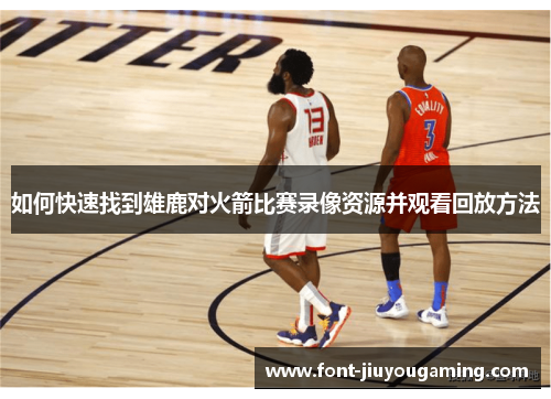如何快速找到雄鹿对火箭比赛录像资源并观看回放方法