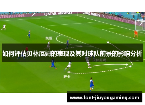 如何评估贝林厄姆的表现及其对球队前景的影响分析