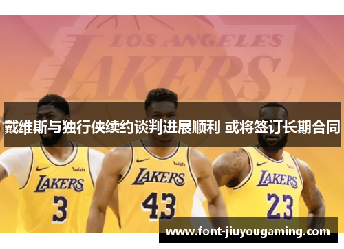 戴维斯与独行侠续约谈判进展顺利 或将签订长期合同