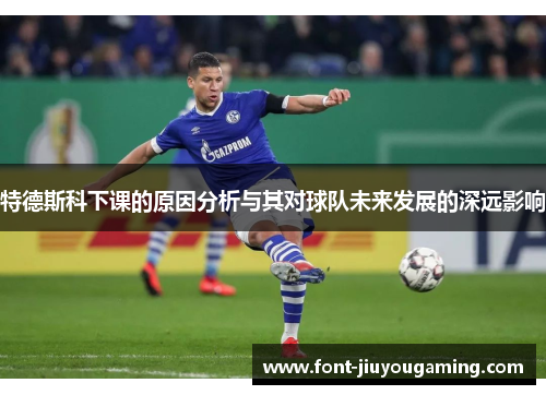特德斯科下课的原因分析与其对球队未来发展的深远影响