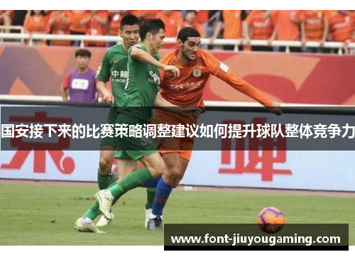 国安接下来的比赛策略调整建议如何提升球队整体竞争力