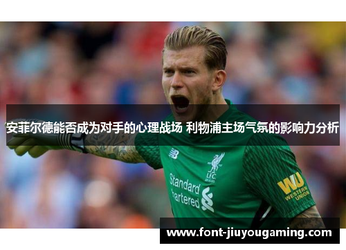 安菲尔德能否成为对手的心理战场 利物浦主场气氛的影响力分析