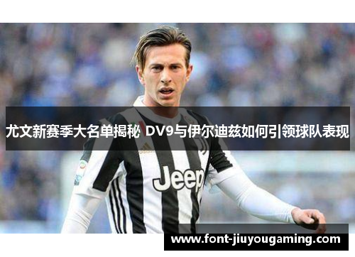 尤文新赛季大名单揭秘 DV9与伊尔迪兹如何引领球队表现