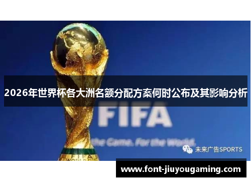 2026年世界杯各大洲名额分配方案何时公布及其影响分析