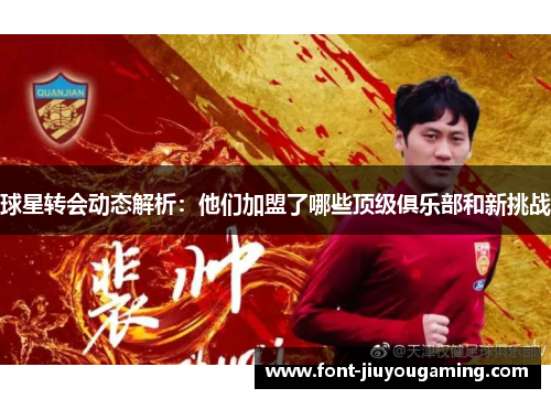 球星转会动态解析：他们加盟了哪些顶级俱乐部和新挑战