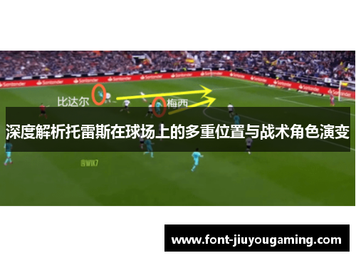 深度解析托雷斯在球场上的多重位置与战术角色演变