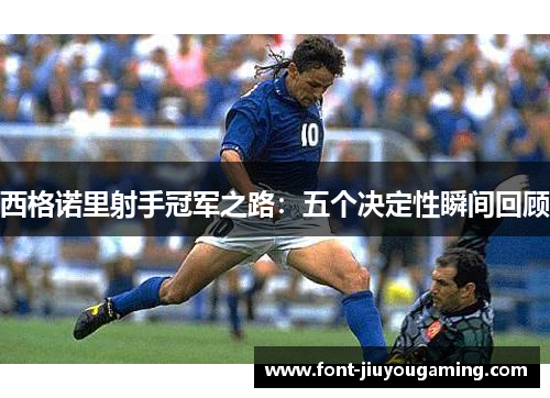 西格诺里射手冠军之路：五个决定性瞬间回顾