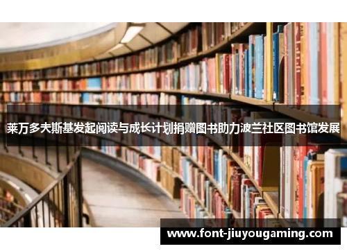 莱万多夫斯基发起阅读与成长计划捐赠图书助力波兰社区图书馆发展