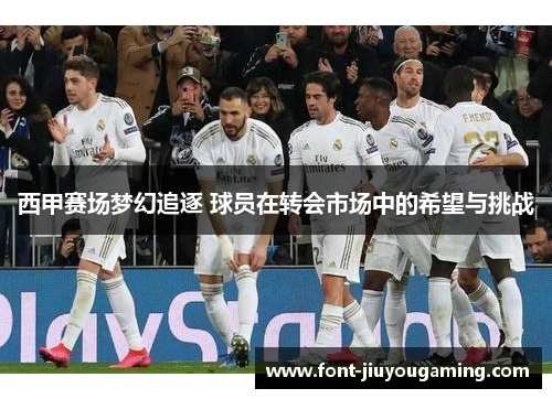西甲赛场梦幻追逐 球员在转会市场中的希望与挑战