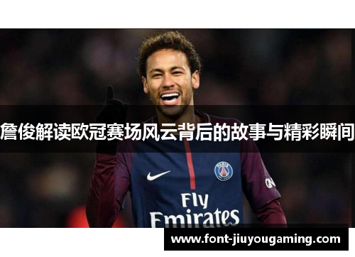 詹俊解读欧冠赛场风云背后的故事与精彩瞬间