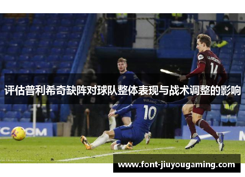 评估普利希奇缺阵对球队整体表现与战术调整的影响