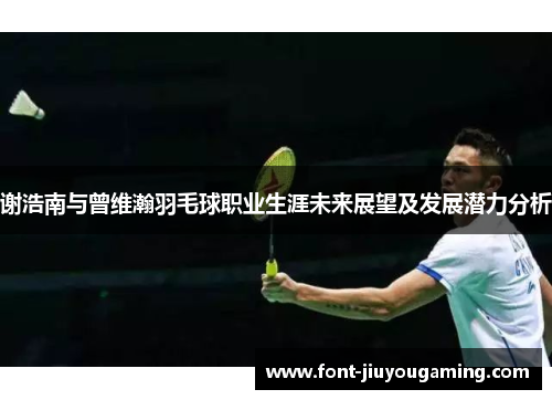 谢浩南与曾维瀚羽毛球职业生涯未来展望及发展潜力分析