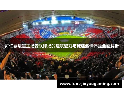 拜仁慕尼黑主场安联球场的建筑魅力与球迷激情体验全面解析 拜仁慕尼黑主场安联球场的建筑魅力与球迷激情体验全面解析
