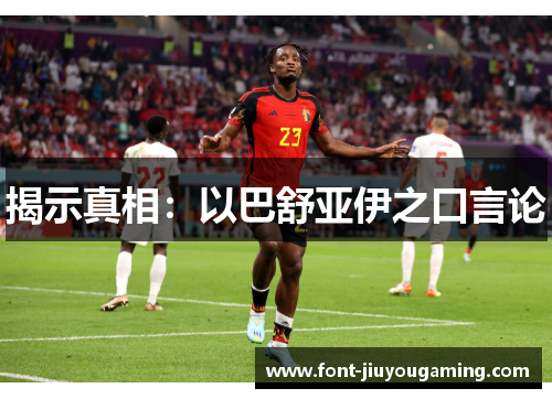 揭示真相：以巴舒亚伊之口言论