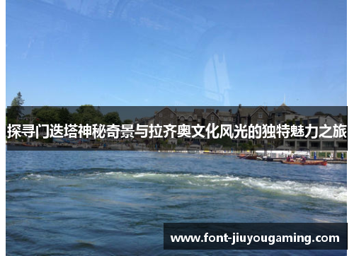 探寻门迭塔神秘奇景与拉齐奥文化风光的独特魅力之旅