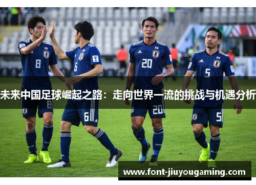 未来中国足球崛起之路：走向世界一流的挑战与机遇分析
