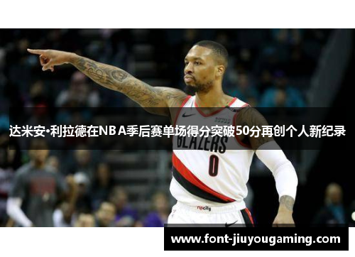 达米安·利拉德在NBA季后赛单场得分突破50分再创个人新纪录